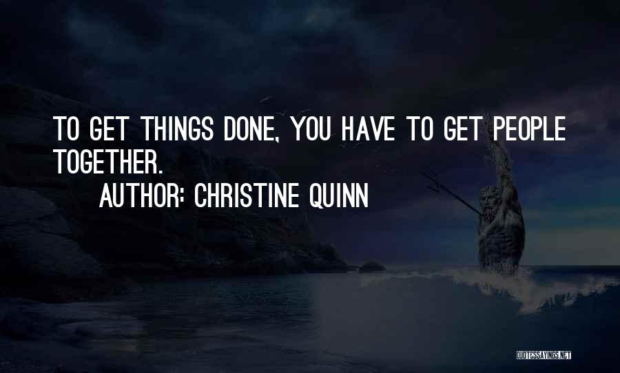 Christine Quinn Quotes: To Get Things Done, You Have To Get People Together.