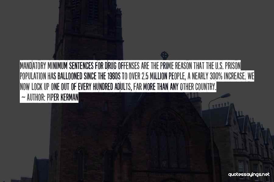 Piper Kerman Quotes: Mandatory Minimum Sentences For Drug Offenses Are The Prime Reason That The U.s. Prison Population Has Ballooned Since The 1980s