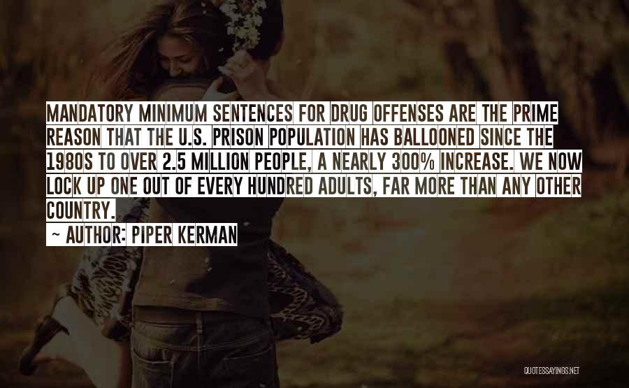 Piper Kerman Quotes: Mandatory Minimum Sentences For Drug Offenses Are The Prime Reason That The U.s. Prison Population Has Ballooned Since The 1980s