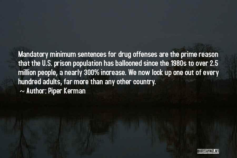 Piper Kerman Quotes: Mandatory Minimum Sentences For Drug Offenses Are The Prime Reason That The U.s. Prison Population Has Ballooned Since The 1980s