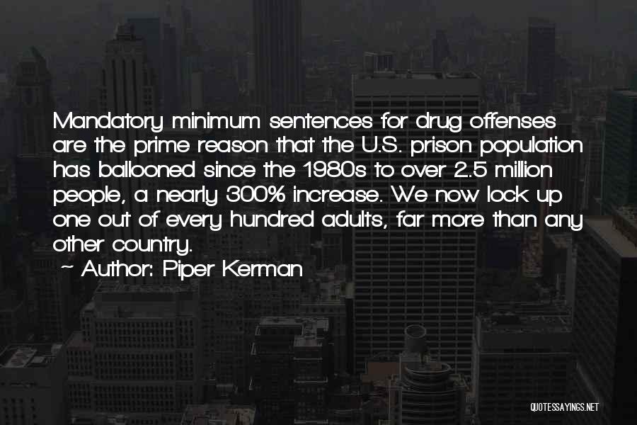 Piper Kerman Quotes: Mandatory Minimum Sentences For Drug Offenses Are The Prime Reason That The U.s. Prison Population Has Ballooned Since The 1980s