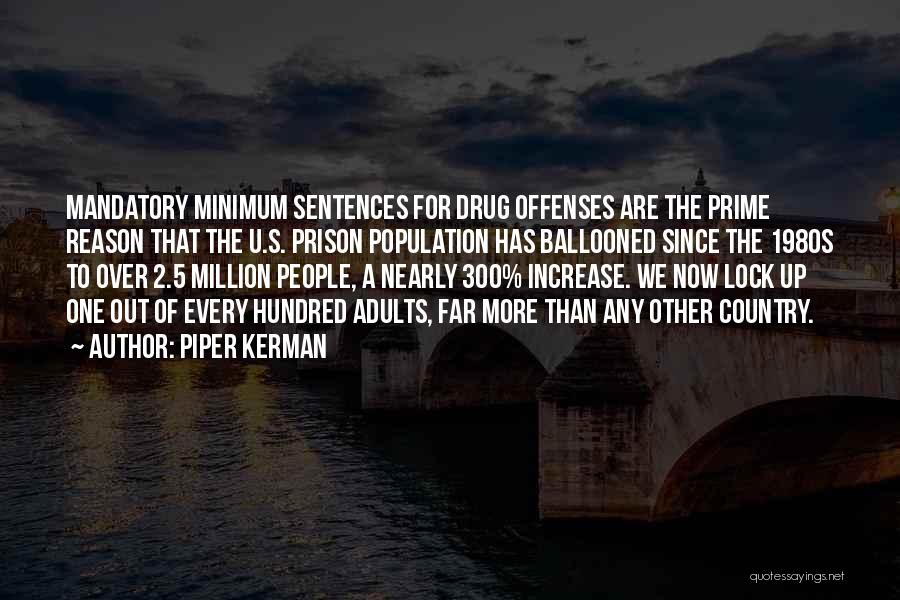 Piper Kerman Quotes: Mandatory Minimum Sentences For Drug Offenses Are The Prime Reason That The U.s. Prison Population Has Ballooned Since The 1980s