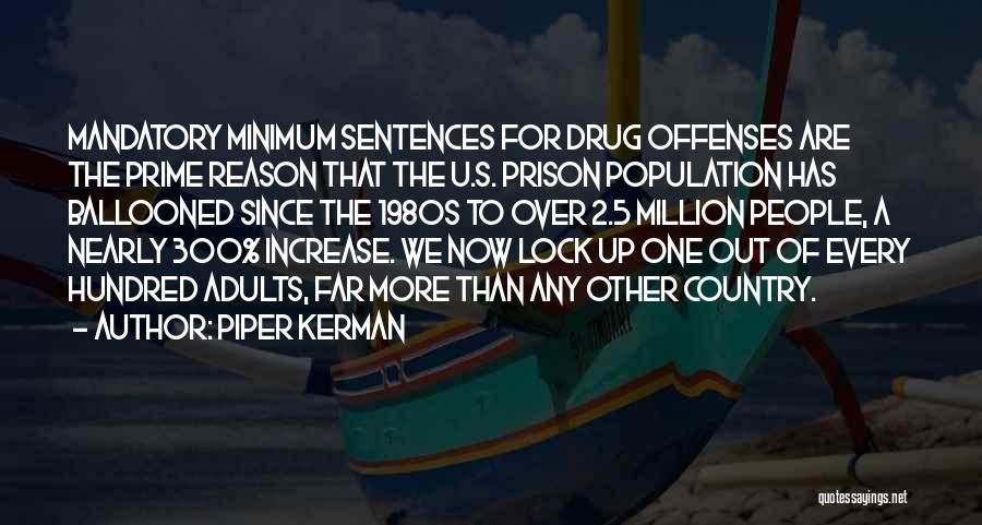 Piper Kerman Quotes: Mandatory Minimum Sentences For Drug Offenses Are The Prime Reason That The U.s. Prison Population Has Ballooned Since The 1980s