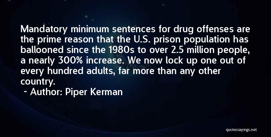 Piper Kerman Quotes: Mandatory Minimum Sentences For Drug Offenses Are The Prime Reason That The U.s. Prison Population Has Ballooned Since The 1980s