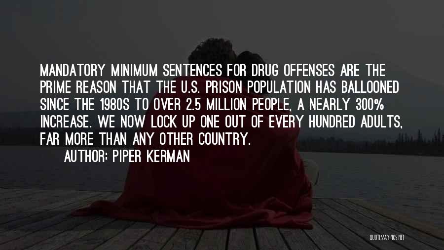 Piper Kerman Quotes: Mandatory Minimum Sentences For Drug Offenses Are The Prime Reason That The U.s. Prison Population Has Ballooned Since The 1980s