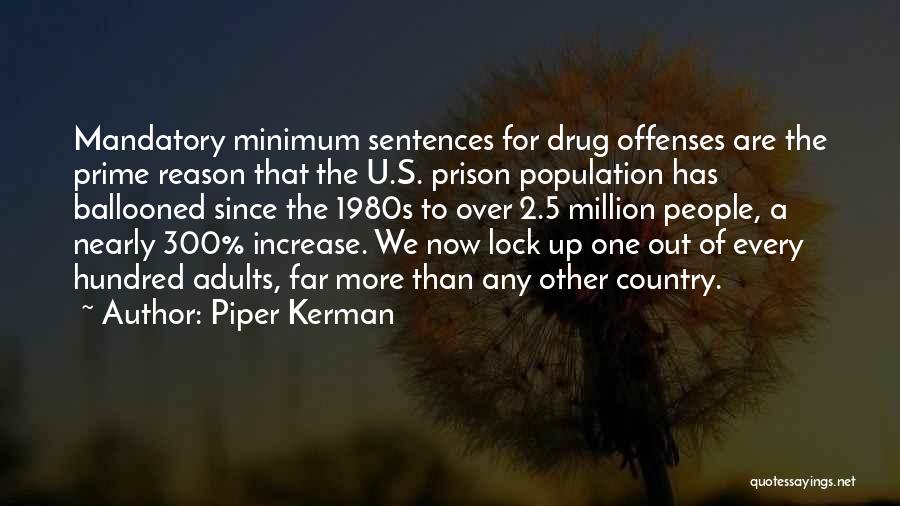 Piper Kerman Quotes: Mandatory Minimum Sentences For Drug Offenses Are The Prime Reason That The U.s. Prison Population Has Ballooned Since The 1980s