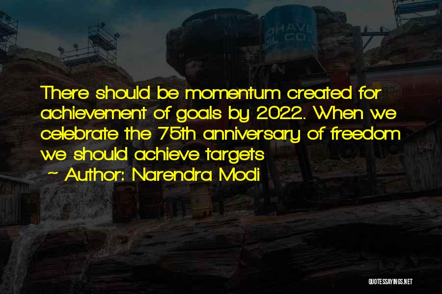 Narendra Modi Quotes: There Should Be Momentum Created For Achievement Of Goals By 2022. When We Celebrate The 75th Anniversary Of Freedom We