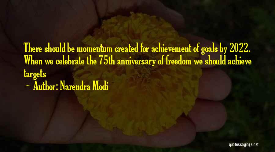 Narendra Modi Quotes: There Should Be Momentum Created For Achievement Of Goals By 2022. When We Celebrate The 75th Anniversary Of Freedom We