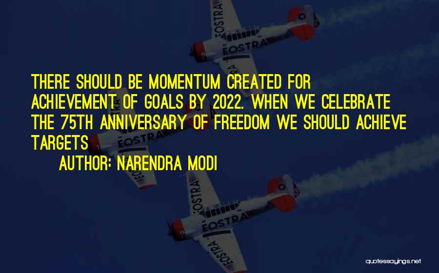 Narendra Modi Quotes: There Should Be Momentum Created For Achievement Of Goals By 2022. When We Celebrate The 75th Anniversary Of Freedom We