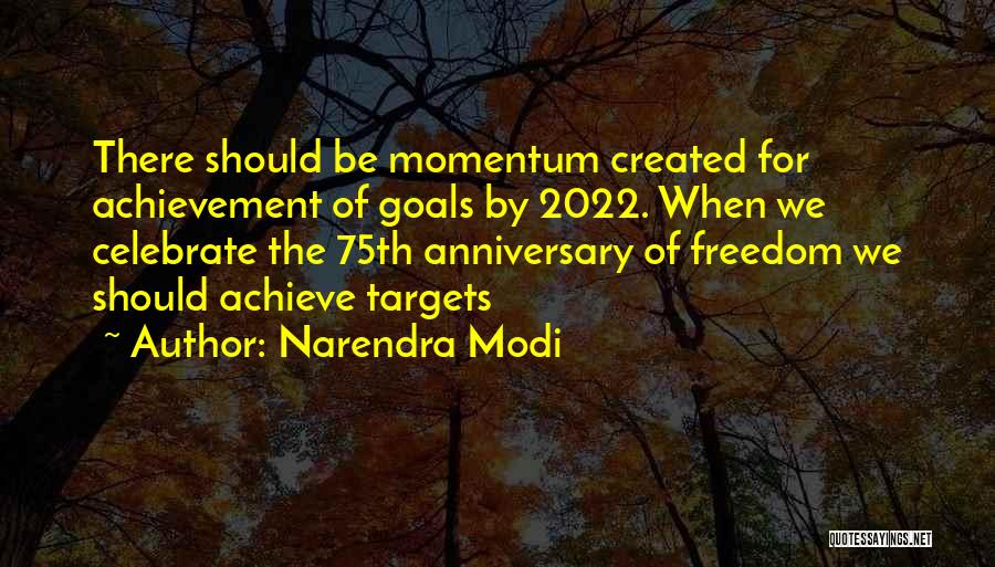 Narendra Modi Quotes: There Should Be Momentum Created For Achievement Of Goals By 2022. When We Celebrate The 75th Anniversary Of Freedom We