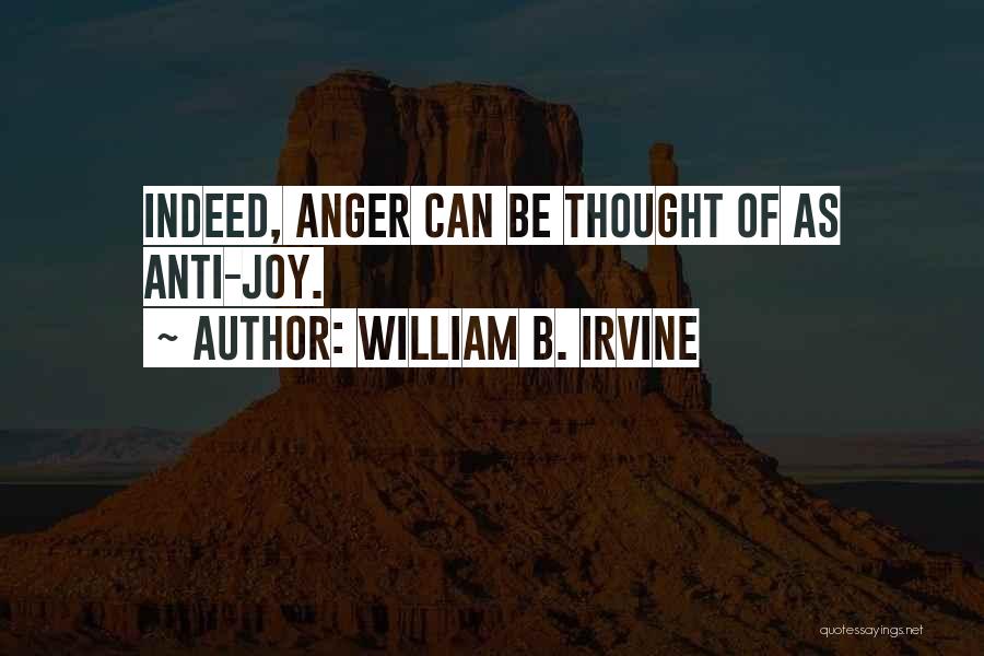 William B. Irvine Quotes: Indeed, Anger Can Be Thought Of As Anti-joy.
