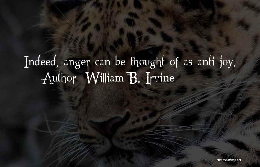 William B. Irvine Quotes: Indeed, Anger Can Be Thought Of As Anti-joy.