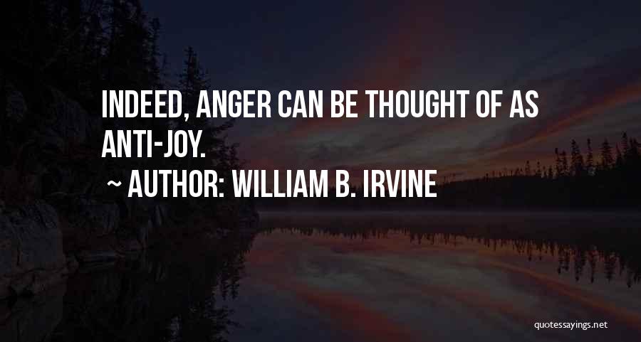William B. Irvine Quotes: Indeed, Anger Can Be Thought Of As Anti-joy.