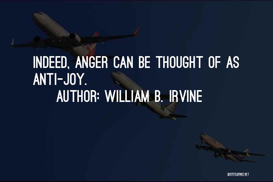 William B. Irvine Quotes: Indeed, Anger Can Be Thought Of As Anti-joy.