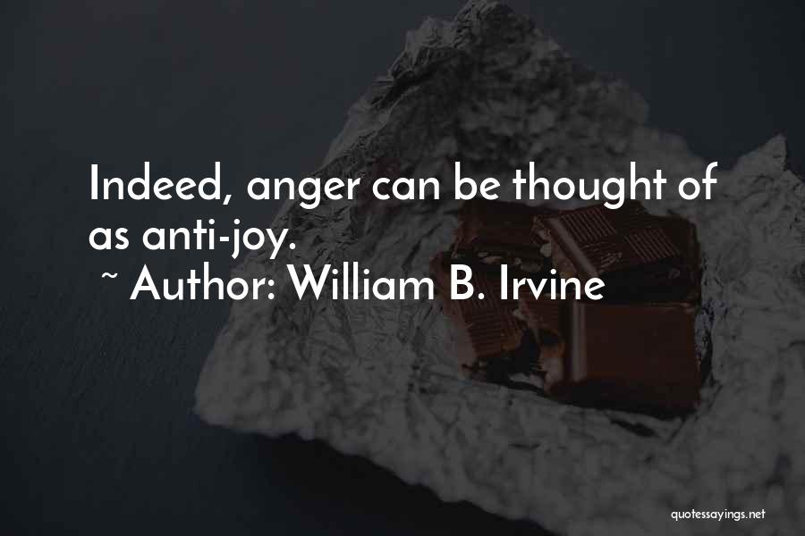 William B. Irvine Quotes: Indeed, Anger Can Be Thought Of As Anti-joy.