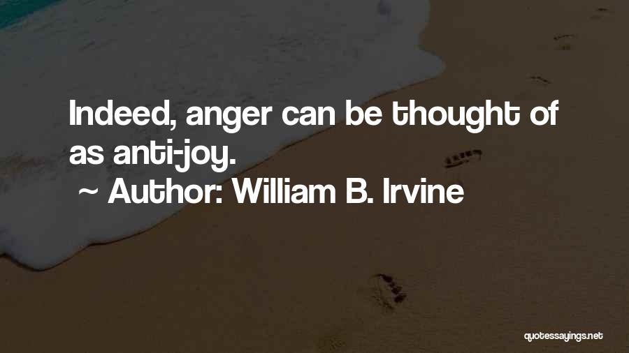 William B. Irvine Quotes: Indeed, Anger Can Be Thought Of As Anti-joy.