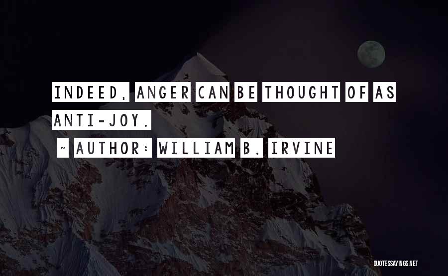 William B. Irvine Quotes: Indeed, Anger Can Be Thought Of As Anti-joy.