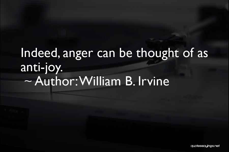 William B. Irvine Quotes: Indeed, Anger Can Be Thought Of As Anti-joy.