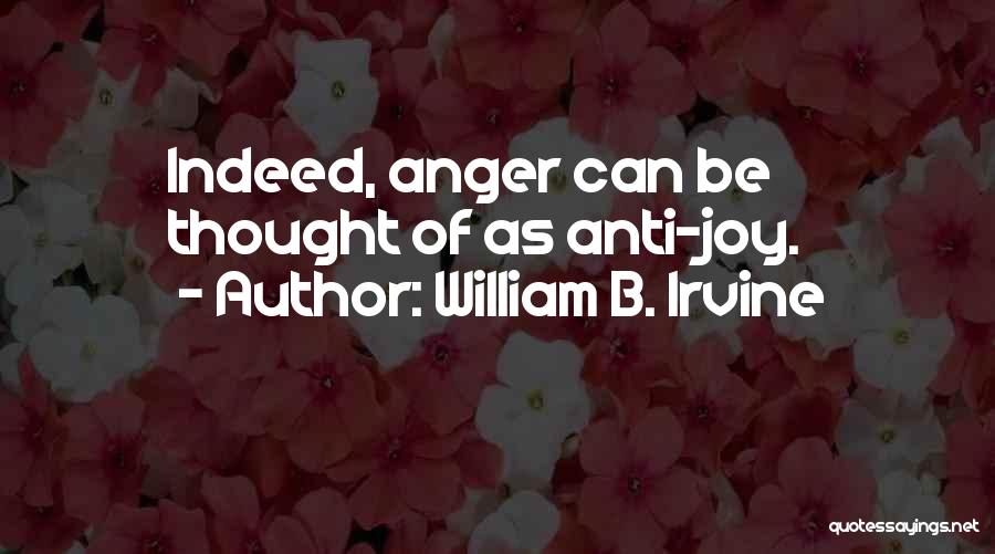 William B. Irvine Quotes: Indeed, Anger Can Be Thought Of As Anti-joy.