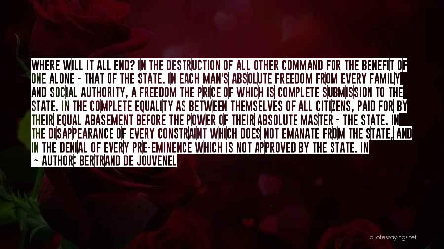 Bertrand De Jouvenel Quotes: Where Will It All End? In The Destruction Of All Other Command For The Benefit Of One Alone - That