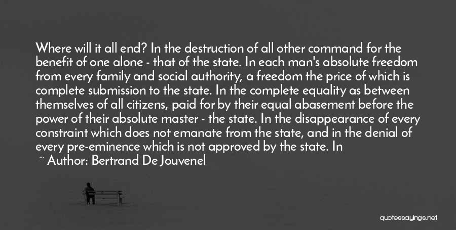 Bertrand De Jouvenel Quotes: Where Will It All End? In The Destruction Of All Other Command For The Benefit Of One Alone - That