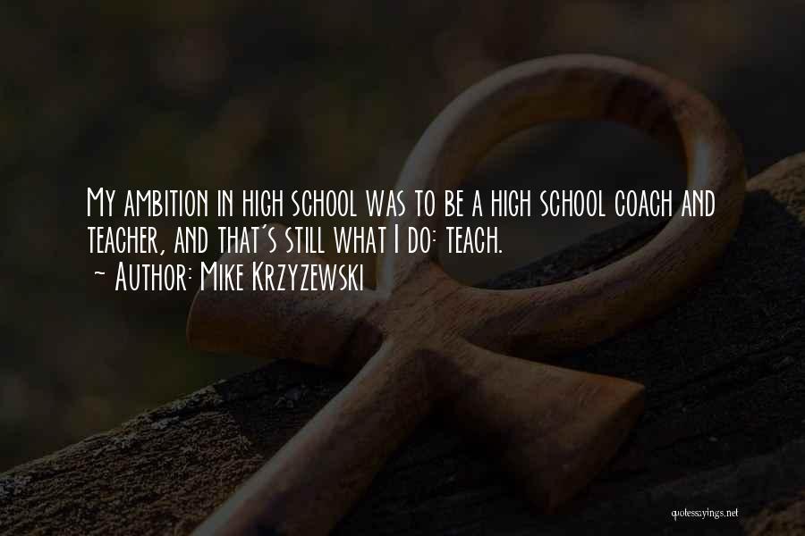Mike Krzyzewski Quotes: My Ambition In High School Was To Be A High School Coach And Teacher, And That's Still What I Do: