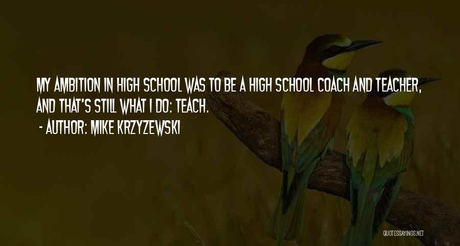 Mike Krzyzewski Quotes: My Ambition In High School Was To Be A High School Coach And Teacher, And That's Still What I Do: