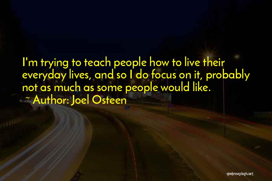 Joel Osteen Quotes: I'm Trying To Teach People How To Live Their Everyday Lives, And So I Do Focus On It, Probably Not