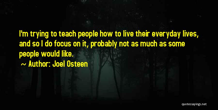 Joel Osteen Quotes: I'm Trying To Teach People How To Live Their Everyday Lives, And So I Do Focus On It, Probably Not