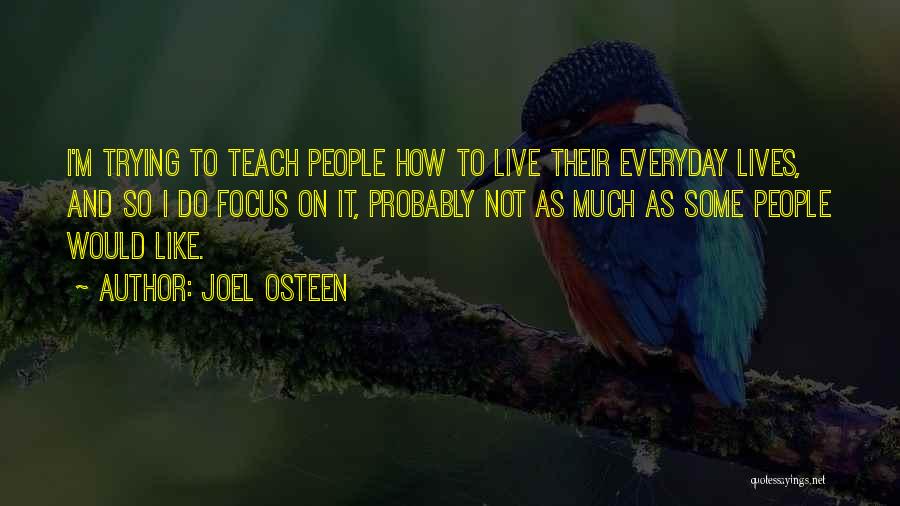 Joel Osteen Quotes: I'm Trying To Teach People How To Live Their Everyday Lives, And So I Do Focus On It, Probably Not