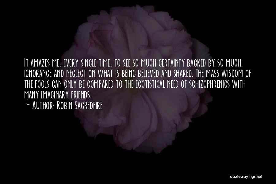 Robin Sacredfire Quotes: It Amazes Me, Every Single Time, To See So Much Certainty Backed By So Much Ignorance And Neglect On What