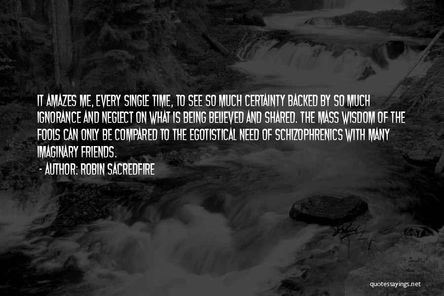 Robin Sacredfire Quotes: It Amazes Me, Every Single Time, To See So Much Certainty Backed By So Much Ignorance And Neglect On What