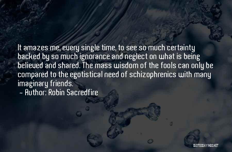 Robin Sacredfire Quotes: It Amazes Me, Every Single Time, To See So Much Certainty Backed By So Much Ignorance And Neglect On What