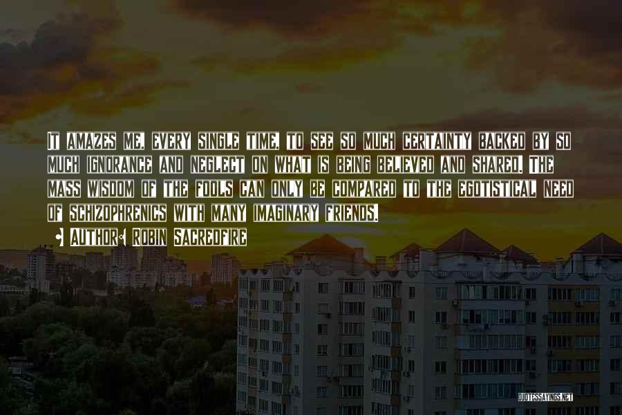 Robin Sacredfire Quotes: It Amazes Me, Every Single Time, To See So Much Certainty Backed By So Much Ignorance And Neglect On What