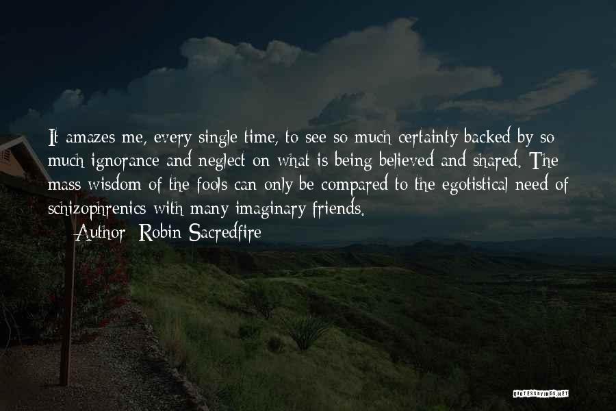 Robin Sacredfire Quotes: It Amazes Me, Every Single Time, To See So Much Certainty Backed By So Much Ignorance And Neglect On What