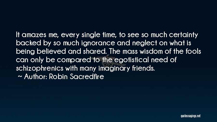 Robin Sacredfire Quotes: It Amazes Me, Every Single Time, To See So Much Certainty Backed By So Much Ignorance And Neglect On What