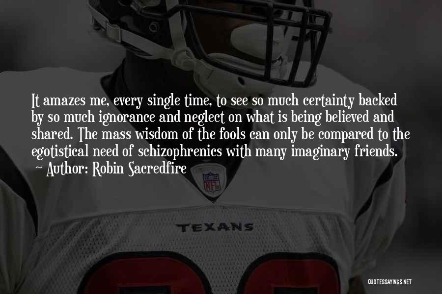 Robin Sacredfire Quotes: It Amazes Me, Every Single Time, To See So Much Certainty Backed By So Much Ignorance And Neglect On What