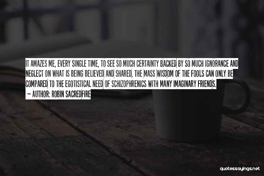 Robin Sacredfire Quotes: It Amazes Me, Every Single Time, To See So Much Certainty Backed By So Much Ignorance And Neglect On What