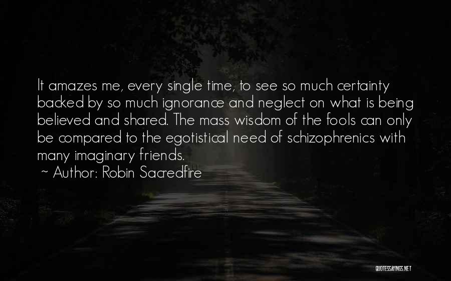 Robin Sacredfire Quotes: It Amazes Me, Every Single Time, To See So Much Certainty Backed By So Much Ignorance And Neglect On What