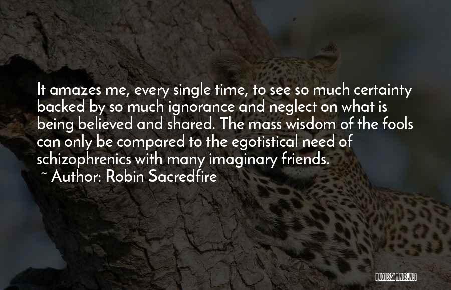 Robin Sacredfire Quotes: It Amazes Me, Every Single Time, To See So Much Certainty Backed By So Much Ignorance And Neglect On What