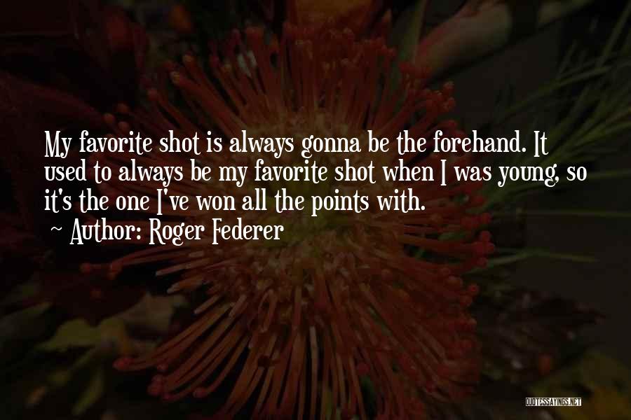 Roger Federer Quotes: My Favorite Shot Is Always Gonna Be The Forehand. It Used To Always Be My Favorite Shot When I Was