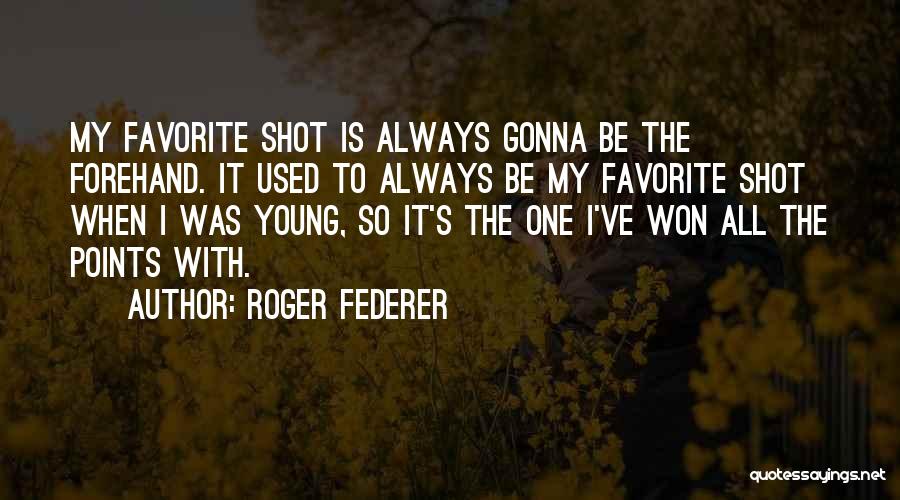 Roger Federer Quotes: My Favorite Shot Is Always Gonna Be The Forehand. It Used To Always Be My Favorite Shot When I Was