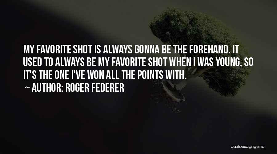 Roger Federer Quotes: My Favorite Shot Is Always Gonna Be The Forehand. It Used To Always Be My Favorite Shot When I Was