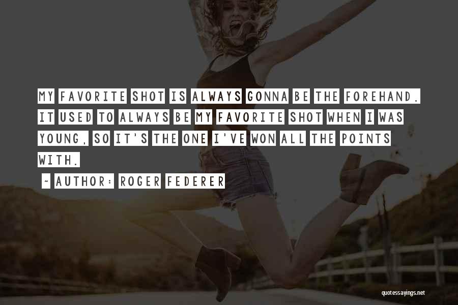 Roger Federer Quotes: My Favorite Shot Is Always Gonna Be The Forehand. It Used To Always Be My Favorite Shot When I Was