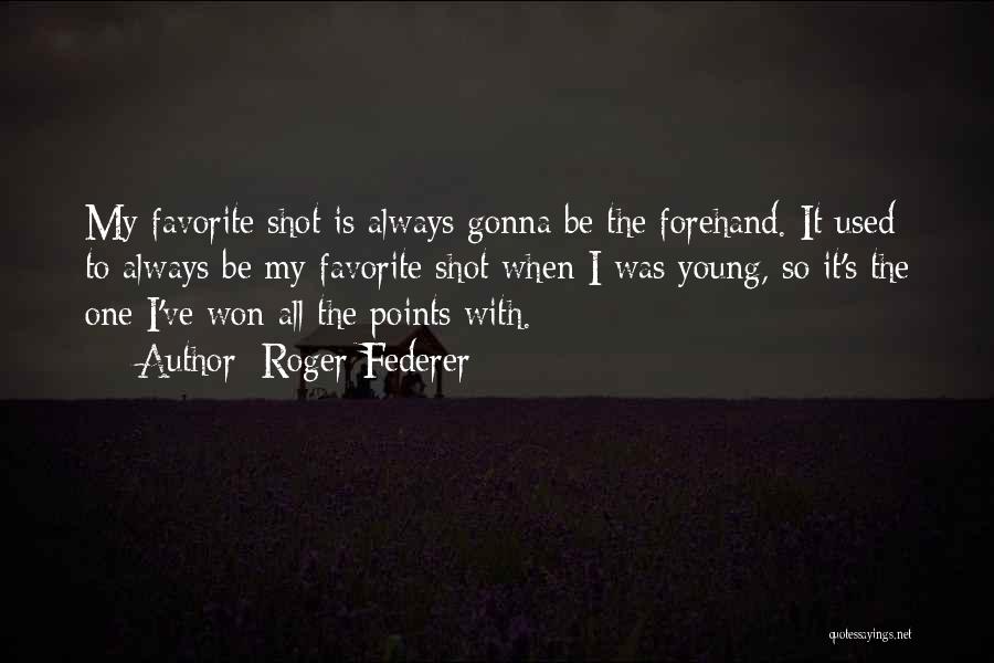 Roger Federer Quotes: My Favorite Shot Is Always Gonna Be The Forehand. It Used To Always Be My Favorite Shot When I Was