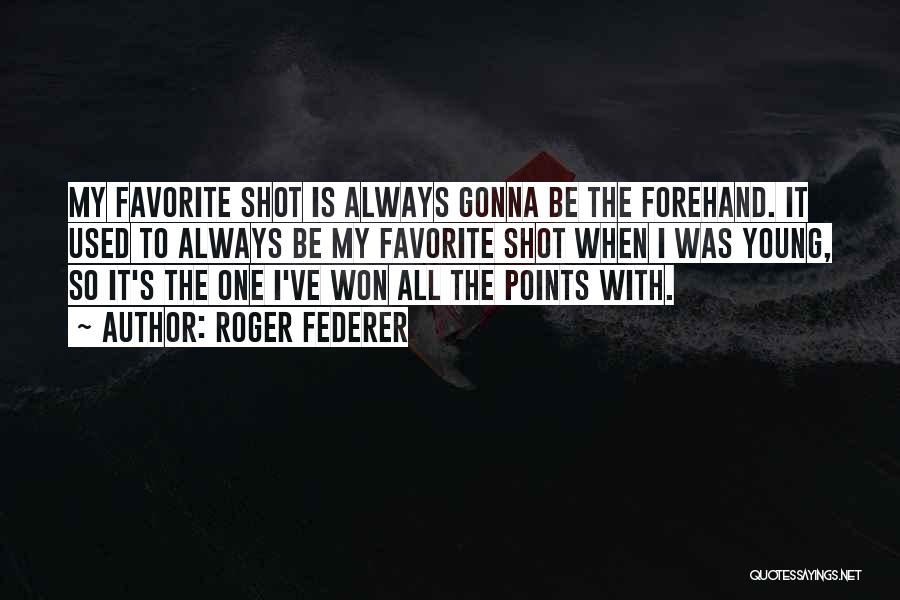 Roger Federer Quotes: My Favorite Shot Is Always Gonna Be The Forehand. It Used To Always Be My Favorite Shot When I Was