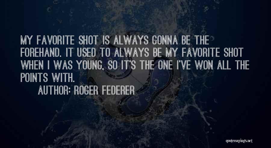 Roger Federer Quotes: My Favorite Shot Is Always Gonna Be The Forehand. It Used To Always Be My Favorite Shot When I Was