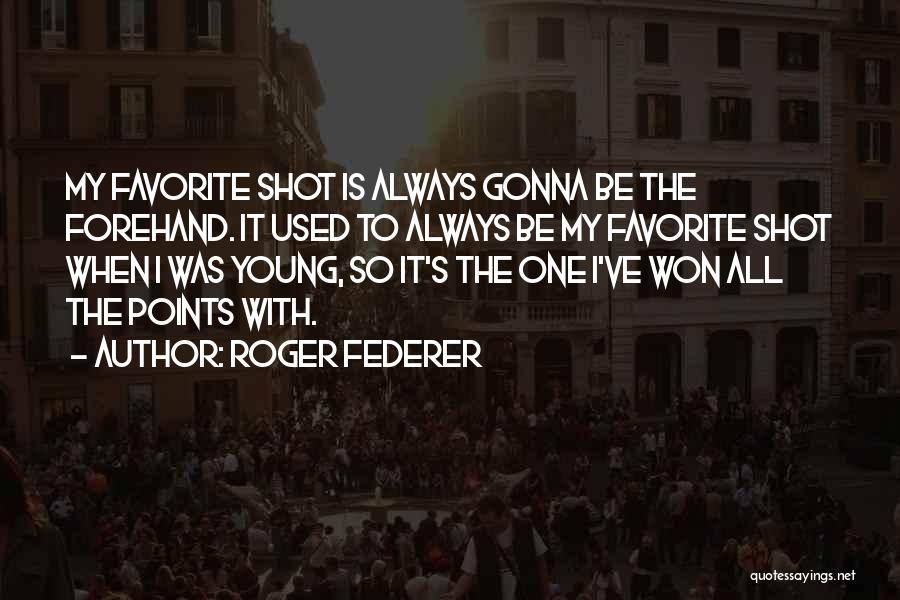 Roger Federer Quotes: My Favorite Shot Is Always Gonna Be The Forehand. It Used To Always Be My Favorite Shot When I Was