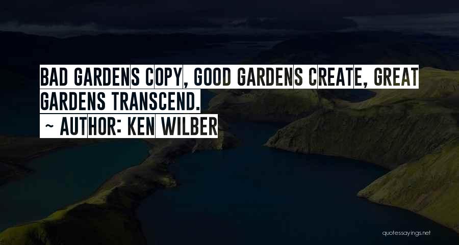 Ken Wilber Quotes: Bad Gardens Copy, Good Gardens Create, Great Gardens Transcend.