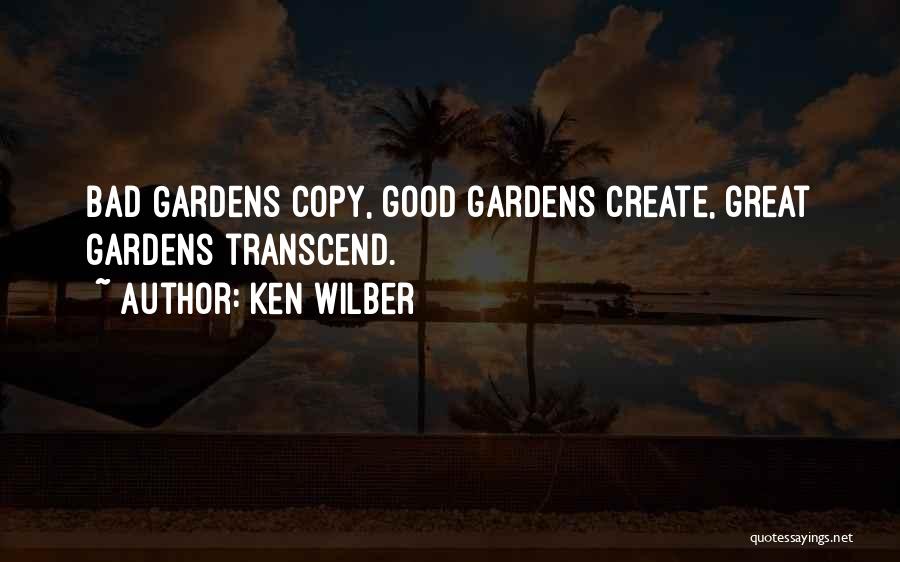 Ken Wilber Quotes: Bad Gardens Copy, Good Gardens Create, Great Gardens Transcend.